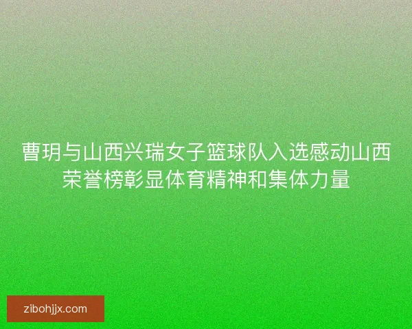 曹玥与山西兴瑞女子篮球队入选感动山西荣誉榜彰显体育精神和集体力量