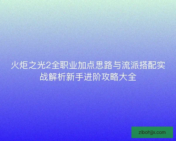 火炬之光2全职业加点思路与流派搭配实战解析新手进阶攻略大全