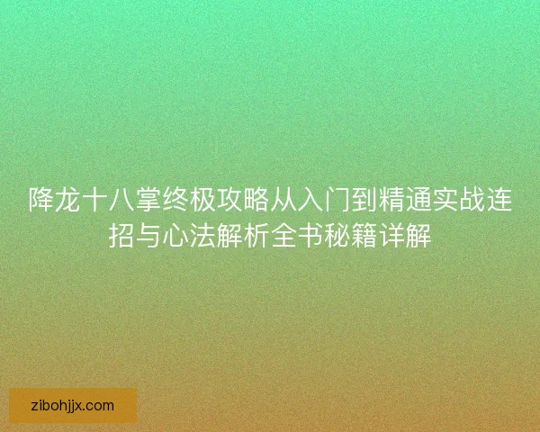 降龙十八掌终极攻略从入门到精通实战连招与心法解析全书秘籍详解